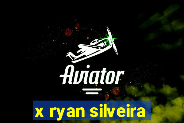 x ryan silveira